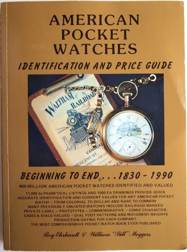 American Pocket Watches Identification and Price Guide: Beginning to End. . .1830-1990