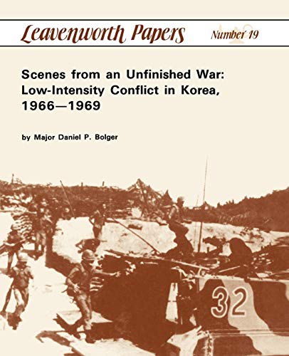 Scenes from an Unfinished War: LowIntensity Conflict in Korea, 19661969 [Paperback] Bolger, Colonel Daniel P; Combat Studies Institute and Wishart, Leonard P