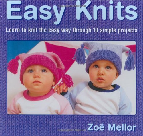 Easy Knits: Learn to Knit the Easy Way Through 10 Simple Projects Mellor, Zoe