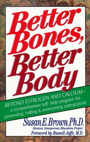 Better Bones, Better Body: A Comprehensive SelfHelp Program for Preventing, Halting and Overcoming Osteoporosis Brown, Susan E