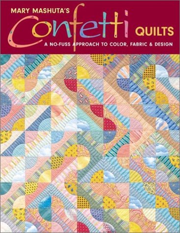 Confetti Quilts: A NoFuss Approach to Color, Fabric and Design Mashuta, Mary