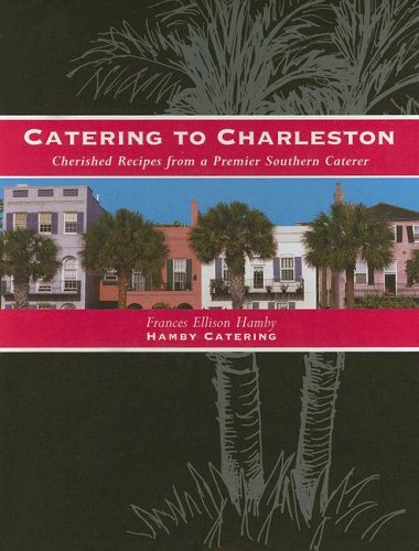 Catering to Charleston: Cherished Recipes from a Premier Southern Caterer [Hardcover] Frances Ellison Hamby