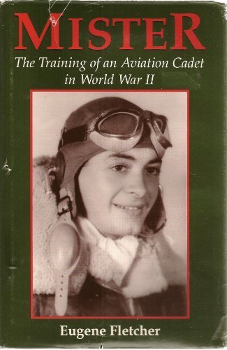 Mister: The Training of an Aviation Cadet in World War II Fletcher, Eugene