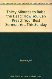Thirty Minutes to Raise the Dead: How You Can Preach Your Best Sermon Yet, This Sunday used book depot