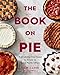 The Book On Pie: Everything You Need to Know to Bake Perfect Pies