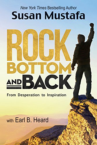 Rock Bottom and Back: From Desperation to Inspiration Susan Mustafa and Earl B Heard