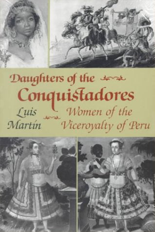 Daughters of the Conquistadores: Women of the Viceroyalty of Peru Martin, Luis
