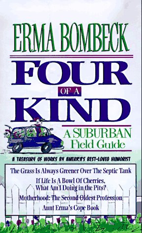 Four of a Kind: A Suburban Field Guide includes: The Grass is Always Greener Over the Sseptic Tank, If Life is a Bowl of Cherries, Aunt Erma's Cope Book and Motherhood, the Second Oldest Prof