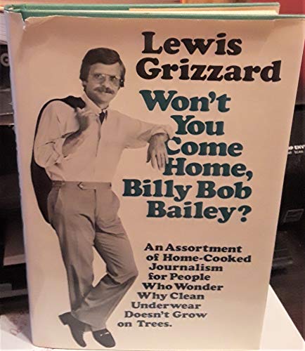 Wont You Come Home, Billy Bob Bailey?: An Assortment of HomeCooked Journalism for People Who Wonder Why Clean Underwear Doesnt Grow on Trees Grizzard, Lewis