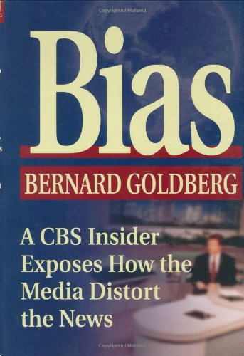Bias: A CBS Insider Exposes How the Media Distort the News Bernard Goldberg