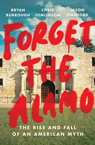 Forget the Alamo: The Rise and Fall of an American Myth [Hardcover] Burrough, Bryan; Tomlinson, Chris and Stanford, Jason