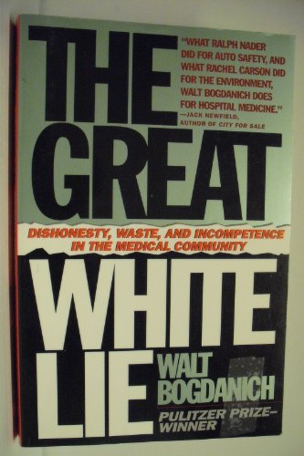 The Great White Lie: Dishonesty, Waste, and Incompetence in the Medical Community Bogdanich, Walt