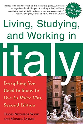 Living, Studying, and Working in Italy: Everything You Need to Know to Live La Dolce Vita Monica Larner and Travis Neighbor Ward