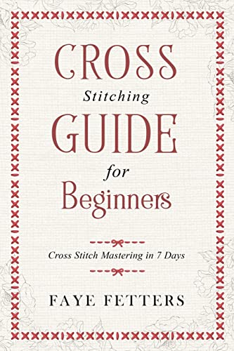 Cross Stitching Guide for Beginners: Cross Stitch Mastering in 7 Days [Paperback] Fetters, Faye
