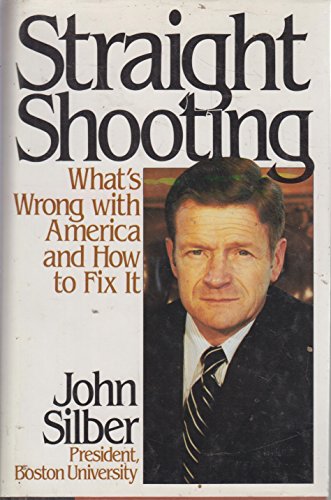 Straight Shooting: Whats Wrong With America and How to Fix It Silber, John R