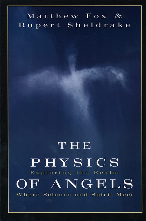 The Physics of Angels: Exploring the Realm Where Science and Spirit Meet Matthew Fox and Rupert Sheldrake