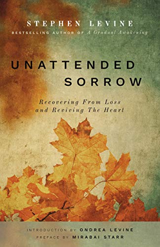 Unattended Sorrow: Recovering from Loss and Reviving the Heart [Paperback] Levine, Stephen; Levine, Ondrea and Starr, Mirabai