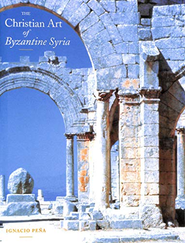 The Christian Art of Byzantine Syria Pena, Igacio and Pena, Ignacio