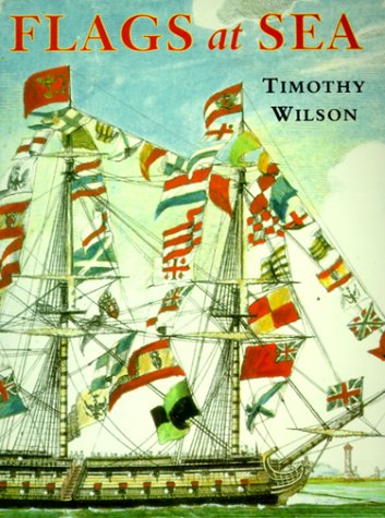 Flags at Sea: A Guide to the Flags Flown at Sea by Ships of the Major Maritime Nations, from the 16th Century to the Present Day, Illustrated from the Collections Wilson, Timothy