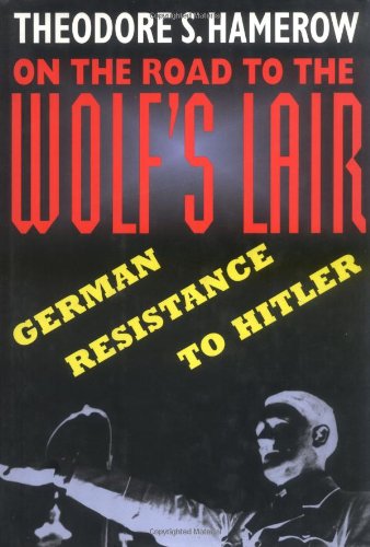 On the Road to the Wolfs Lair: German Resistance to Hitler Hamerow, Theodore S
