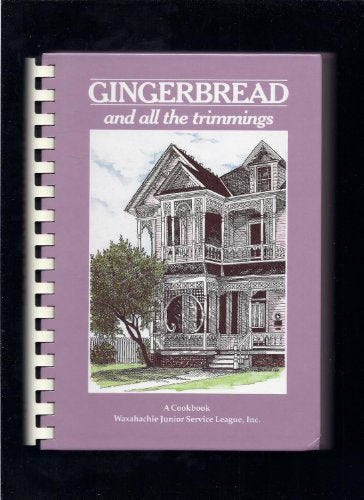 Gingerbread and All the Trimmings: A Cookbook Waxahachie Junior Service League Waxahachie Junior Service League Inc; Waxahachie Jr Service League and Priscilla Parker, DDS