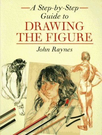 A StepByStep Guide to Drawing the Figure Raynes, John