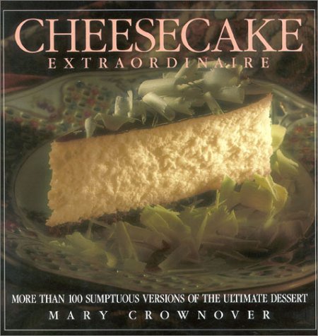 Cheesecake Extraordinaire: More Than 100 Versions of the Ultimate Dessert Crownover, Mary