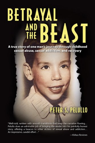 Betrayal and the Beast: One man's journey through childhood sexual abuse, sexual addiction and recovery!