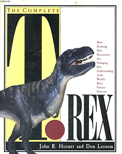 The Complete T RexHow Stunning New Discoveries Are Changing Our Understanding of the Worlds Most Famous Dinosaur Horner, John R and Lessem, Don