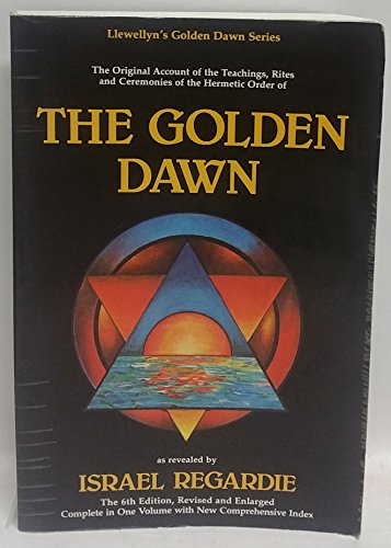 The Golden Dawn: The Original Account of the Teachings, Rites  Ceremonies of the Hermetic Order Llewellyns Golden Dawn Series Regardie, Israel