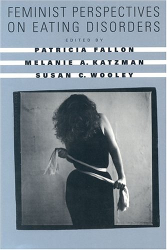Feminist Perspectives on Eating Disorders Fallon, Patricia; Katzman, Melanie A and Wooley, Susan C