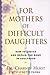For Mothers of Difficult Daughters: How to Enrich and Repair the Relationship in Adulthood Charney Herst and Lynette Padwa