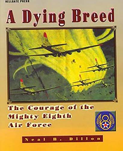 A Dying Breed: The Courage of the Mighty Eighth Air Force Dillon, Neal B