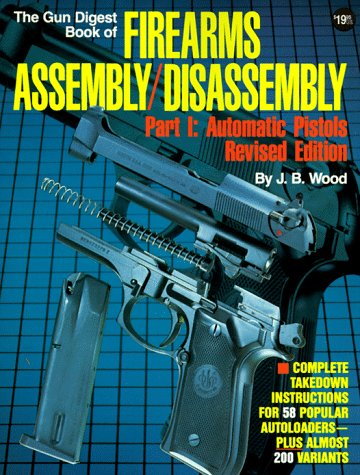 The Gun Digest Book of Firearms Assembly  Disassembly, Part 1: Automatic Pistols Wood, J B