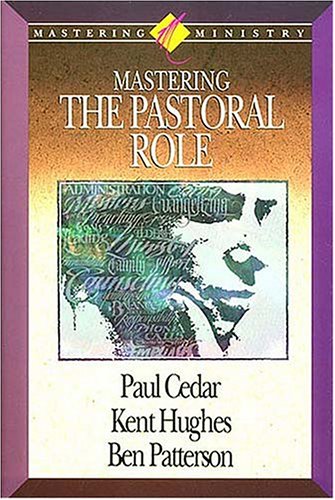 Mastering Ministry: Mastering The Pastoral Role Kent Hughes; Paul Cedar and Ben Patterson