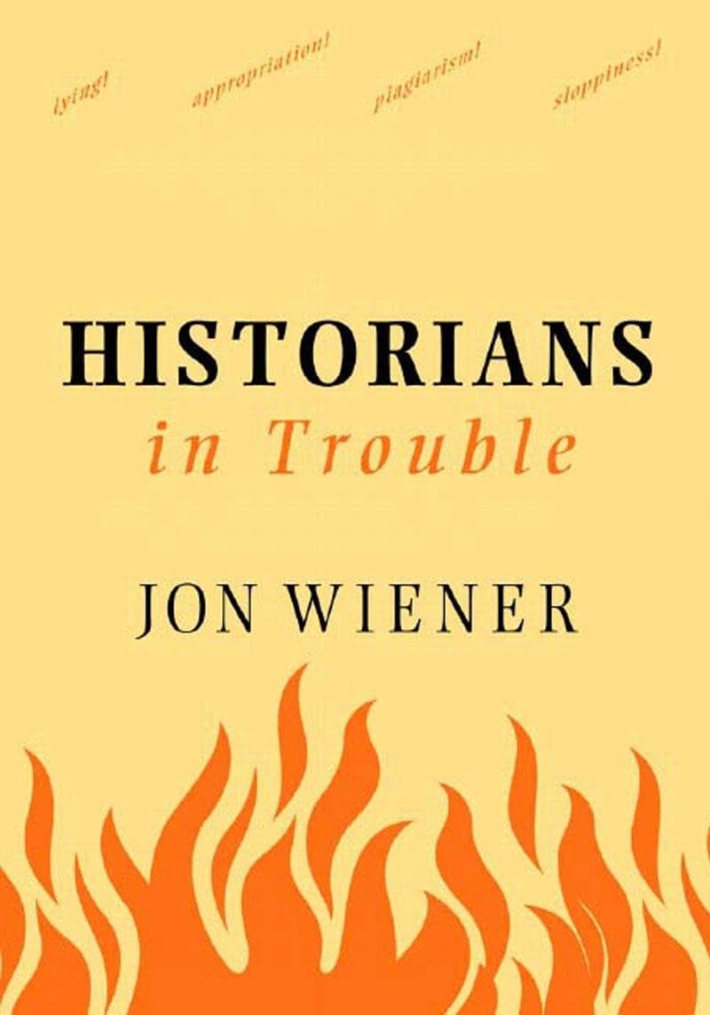 Historians In Trouble: Plagiarism, Fraud, And Politics In The Ivory Tower