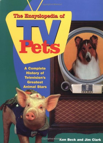 Encyclopedia of T V Pets: A Complete History of Televisions Greatest Animal Stars Beck, Ken and Clark, Jim