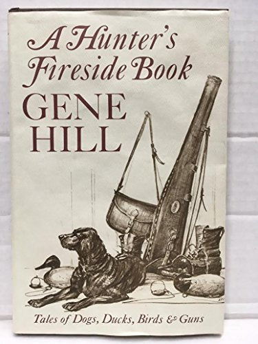 A Hunters Fireside Book: Tales of Dogs, Ducks, Birds and Guns Gene Hill and Milton C Weiler