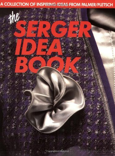 The Serger Idea Book: A Collection of Inspiring Ideas from the Palmer/Pletsch Professionals used book depot
