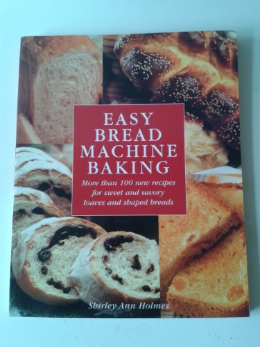 Easy Bread Machine Baking: More than 100 new recipes for sweet and savoury loaves and shaped breads Holmes, Shirley