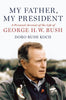 My Father, My President: A Personal Account of the Life of George H W Bush Koch, Doro Bush