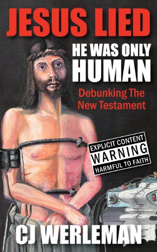 Jesus Lied: He Was Only Human: Debunking The New Testament