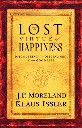 The Lost Virtue of Happiness: Discovering The Disciplines of The Good Life [Paperback] Moreland, J P and Issler, Klaus