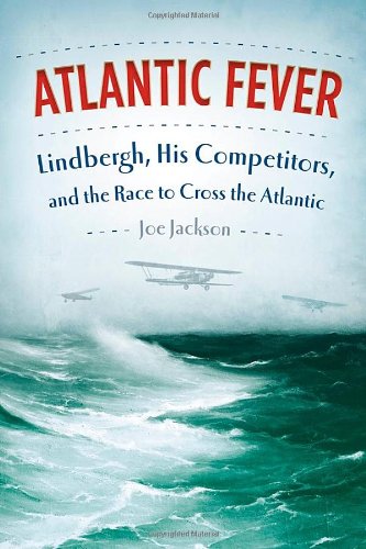 Atlantic Fever: Lindbergh, His Competitors, and the Race to Cross the Atlantic Jackson, Joe