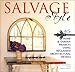 Salvage Style: 45 Home & Garden Projects Using Reclaimed Architectural Details