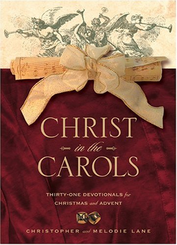 Christ in the Carols: Thirtyone devotionals for Christmas and Advent Lane, Christopher A and Lane, Melodie