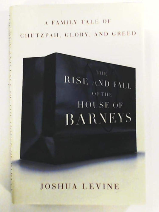 The Rise and Fall of the House of Barneys: A Family Tale of Chutzpah, Glory, and Greed