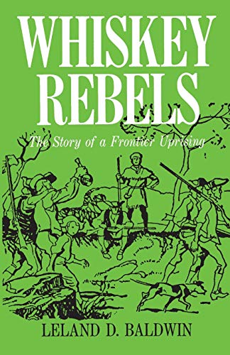Whiskey Rebels: The Story of a Frontier Uprising Leland D Baldwin and Ward Hunter