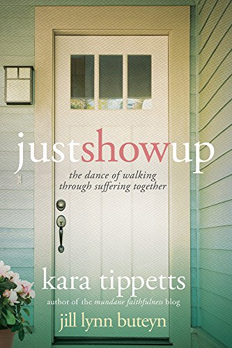 Just Show Up: The Dance of Walking through Suffering Together [Paperback] Tippetts, Kara and Buteyn, Jill Lynn