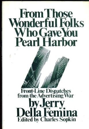 From Those Wonderful Folks Who Gave You Pearl Harbor: Front Line Dispatches from the Advertising War Jerry Della Femina